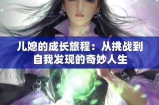 儿媳的成长旅程：从挑战到自我发现的奇妙人生