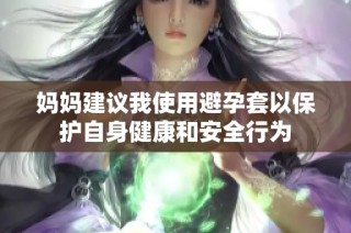 妈妈建议我使用避孕套以保护自身健康和安全行为