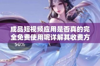 成品短视频应用是否真的完全免费使用呢详解其收费方式与内容