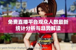 免费直播平台观众人数最新统计分析与趋势解读
