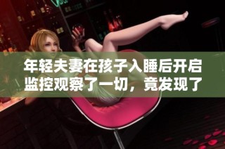 年轻夫妻在孩子入睡后开启监控观察了一切，竟发现了什么惊人之事