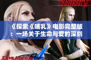 《探索《哺乳》电影完整版：一场关于生命与爱的深刻旅程》