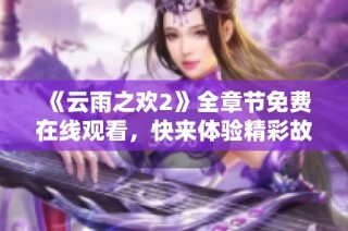 《云雨之欢2》全章节免费在线观看，快来体验精彩故事！