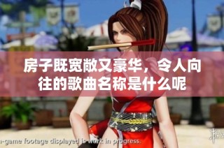 房子既宽敞又豪华，令人向往的歌曲名称是什么呢