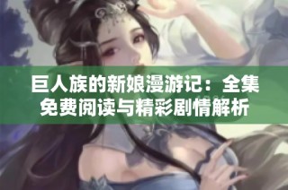 巨人族的新娘漫游记：全集免费阅读与精彩剧情解析