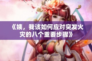 《姨，我该如何应对突发火灾的八个重要步骤》