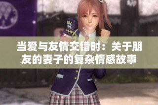 当爱与友情交错时：关于朋友的妻子的复杂情感故事