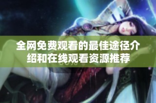 全网免费观看的最佳途径介绍和在线观看资源推荐