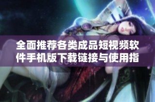 全面推荐各类成品短视频软件手机版下载链接与使用指南