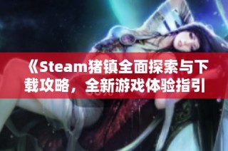 《Steam猪镇全面探索与下载攻略，全新游戏体验指引》