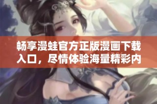 畅享漫蛙官方正版漫画下载入口，尽情体验海量精彩内容