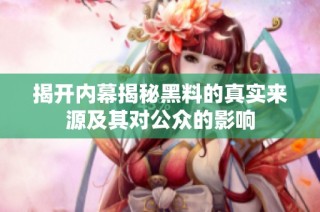 揭开内幕揭秘黑料的真实来源及其对公众的影响