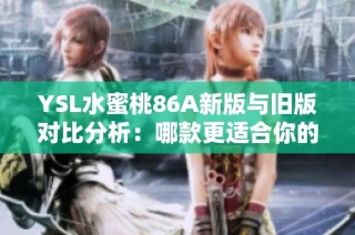 YSL水蜜桃86A新版与旧版对比分析：哪款更适合你的需求？