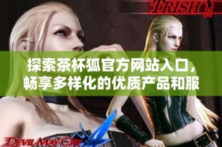 探索茶杯狐官方网站入口，畅享多样化的优质产品和服务