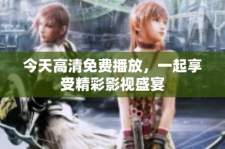今天高清免费播放，一起享受精彩影视盛宴