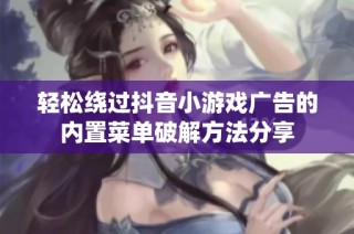 轻松绕过抖音小游戏广告的内置菜单破解方法分享