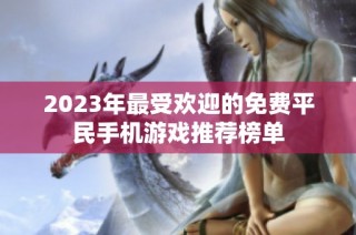 2023年最受欢迎的免费平民手机游戏推荐榜单