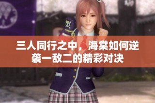 三人同行之中，海棠如何逆袭一敌二的精彩对决