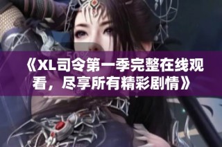 《XL司令第一季完整在线观看，尽享所有精彩剧情》