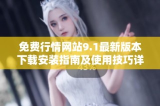 免费行情网站9.1最新版本下载安装指南及使用技巧详解