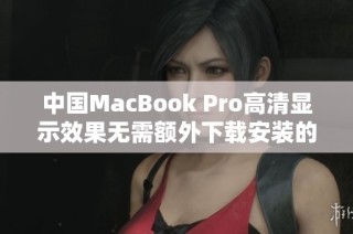 中国MacBook Pro高清显示效果无需额外下载安装的操作指南