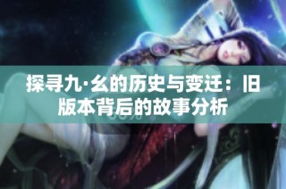 探寻九·幺的历史与变迁：旧版本背后的故事分析