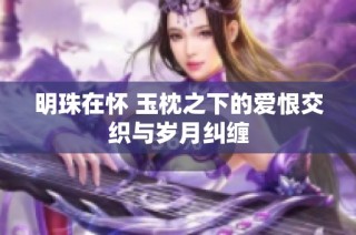 明珠在怀 玉枕之下的爱恨交织与岁月纠缠