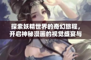 探索妖精世界的奇幻旅程，开启神秘漫画的视觉盛宴与冒险故事