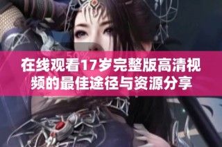 在线观看17岁完整版高清视频的最佳途径与资源分享