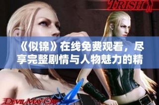 《似锦》在线免费观看，尽享完整剧情与人物魅力的精彩旅程