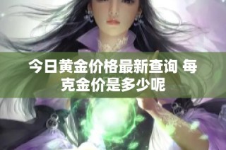今日黄金价格最新查询 每克金价是多少呢