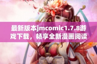 最新版本jmcomic1.7.8游戏下载，畅享全新漫画阅读体验的必备软件