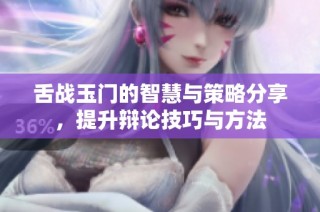 舌战玉门的智慧与策略分享，提升辩论技巧与方法