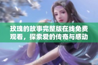 玫瑰的故事完整版在线免费观看，探索爱的传奇与感动