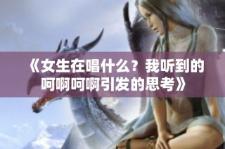《女生在唱什么？我听到的呵啊呵啊引发的思考》