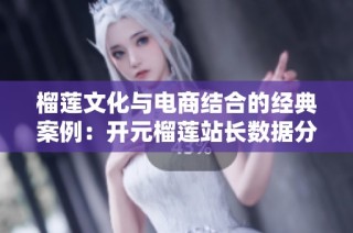 榴莲文化与电商结合的经典案例：开元榴莲站长数据分析