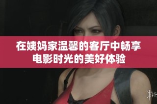 在姨妈家温馨的客厅中畅享电影时光的美好体验