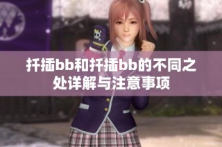 扦插bb和扦插bb的不同之处详解与注意事项