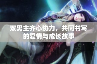 双男主齐心协力，共同书写的爱情与成长故事