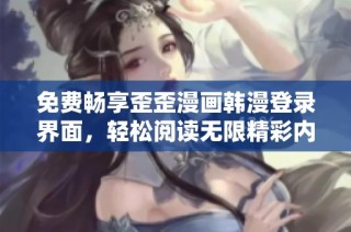 免费畅享歪歪漫画韩漫登录界面，轻松阅读无限精彩内容