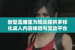 新型直播室为观众提供多样化成人内容体验与互动平台