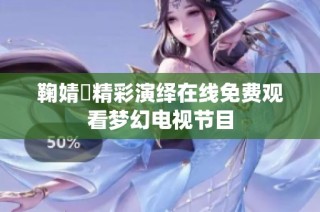 鞠婧祎精彩演绎在线免费观看梦幻电视节目