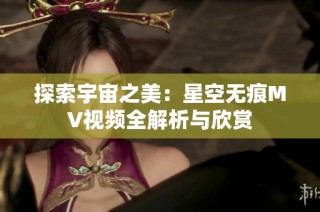 探索宇宙之美：星空无痕MV视频全解析与欣赏