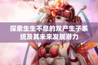 探索生生不息的双产生子系统及其未来发展潜力
