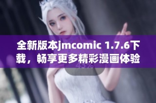 全新版本jmcomic 1.7.6下载，畅享更多精彩漫画体验