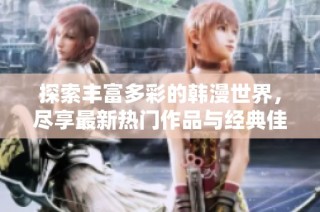 探索丰富多彩的韩漫世界，尽享最新热门作品与经典佳作的完美结合