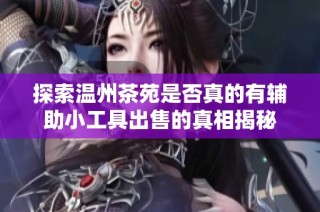 探索温州茶苑是否真的有辅助小工具出售的真相揭秘