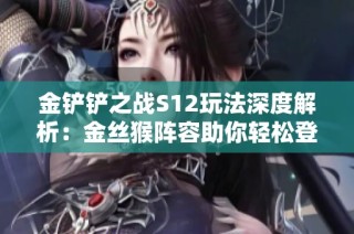 金铲铲之战S12玩法深度解析：金丝猴阵容助你轻松登顶！