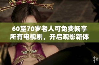 60至70岁老人可免费畅享所有电视剧，开启观影新体验