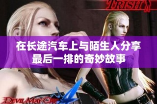 在长途汽车上与陌生人分享最后一排的奇妙故事
